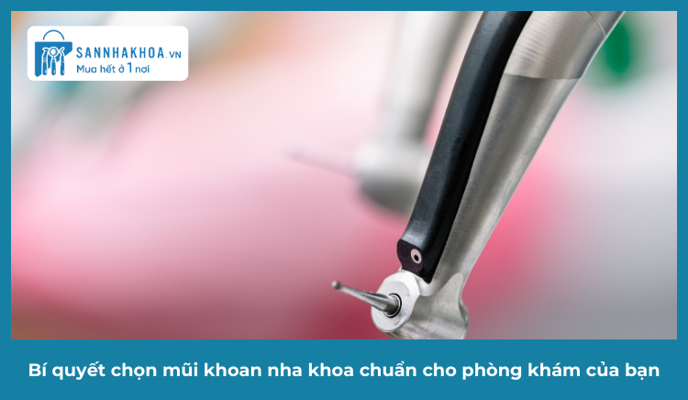 Bí quyết chọn mũi khoan nha khoa chuẩn cho phòng khám của bạn
