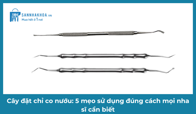 Cây Đặt Chỉ Co Nướu: 5 Mẹo Sử Dụng Đúng Cách Mọi Nha Sĩ Cần Biết