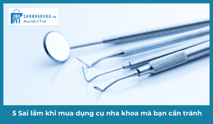 5 Sai lầm khi mua dụng cụ nha khoa mà bạn cần tránh