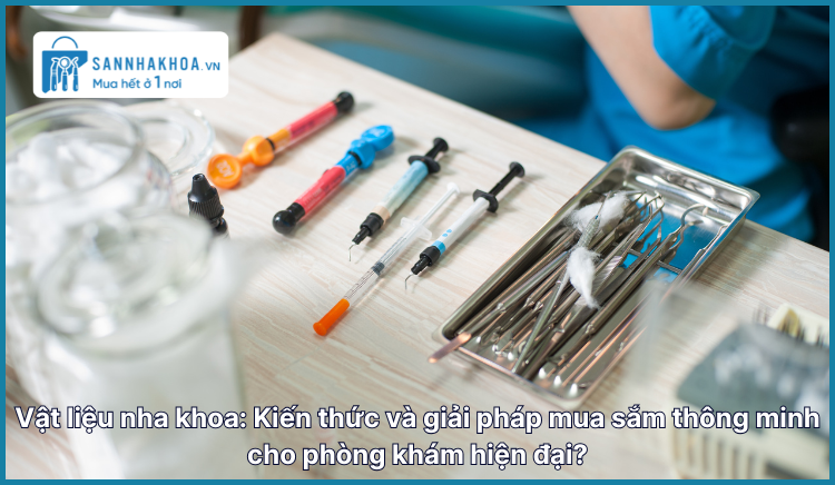 Vật liệu nha khoa: Tổng hợp kiến thức, kinh nghiệm và giải pháp mua sắm thông minh cho phòng khám hiện đại